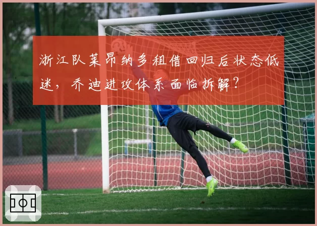 浙江队莱昂纳多租借回归后状态低迷，乔迪进攻体系面临拆解？