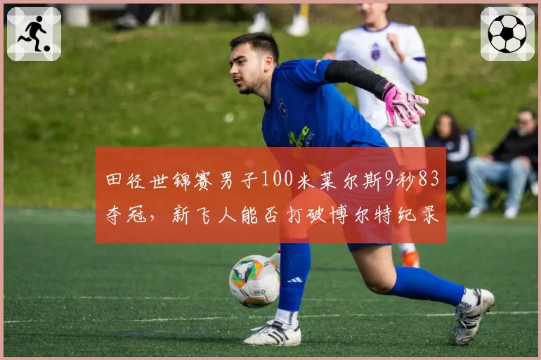 田径世锦赛男子100米莱尔斯9秒83夺冠,新飞人能否打破博尔特纪录?