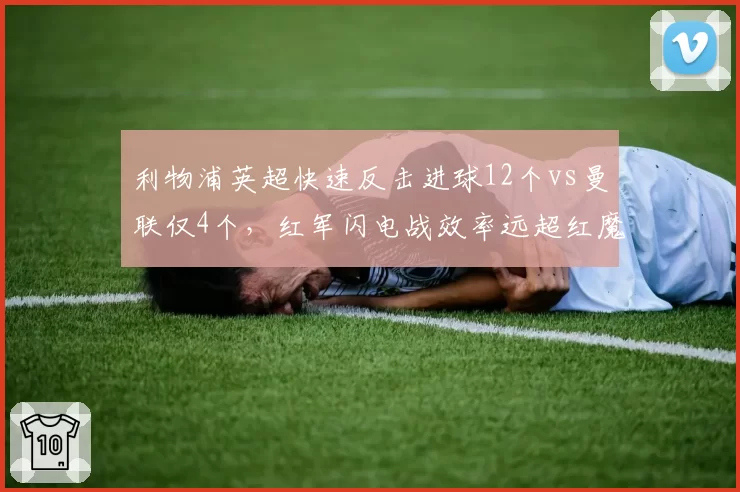 利物浦英超快速反击进球12个vs曼联仅4个,红军闪电战效率远超红魔