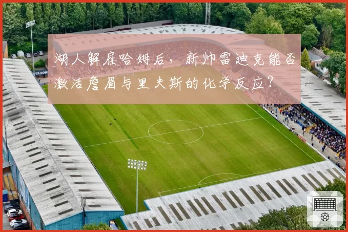 湖人解雇哈姆后，新帅雷迪克能否激活詹眉与里夫斯的化学反应？