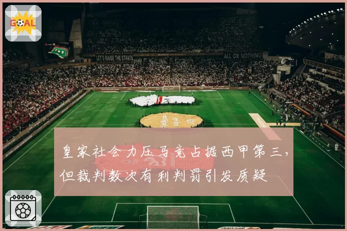 皇家社会力压马竞占据西甲第三,但裁判数次有利判罚引发质疑