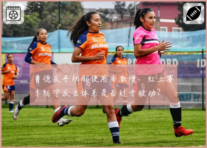 鲁德反手切削使用率激增，红土赛季防守反击体系是否过于被动？