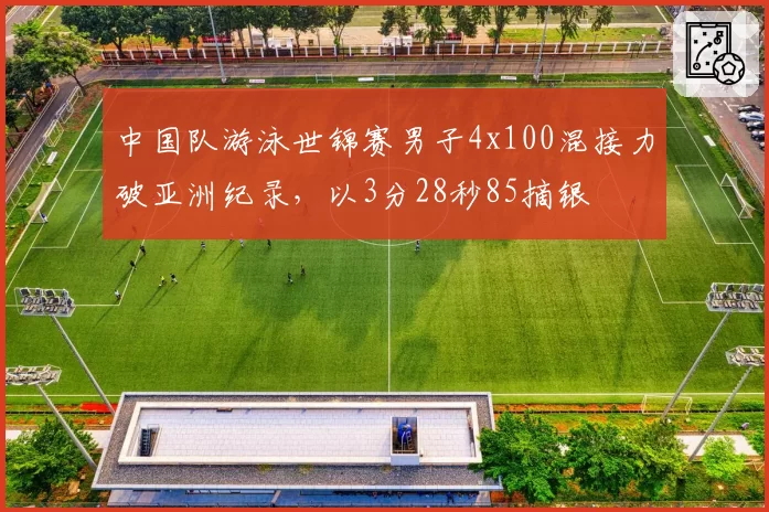 中国队游泳世锦赛男子4x100混接力破亚洲纪录，以3分28秒85摘银