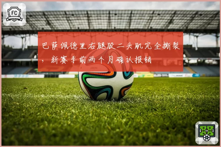 巴萨佩德里右腿股二头肌完全撕裂,新赛季前两个月确认报销