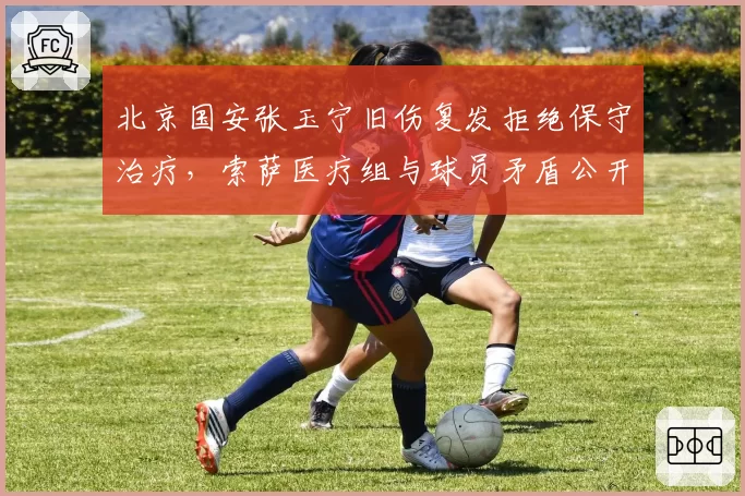北京国安张玉宁旧伤复发拒绝保守治疗，索萨医疗组与球员矛盾公开化