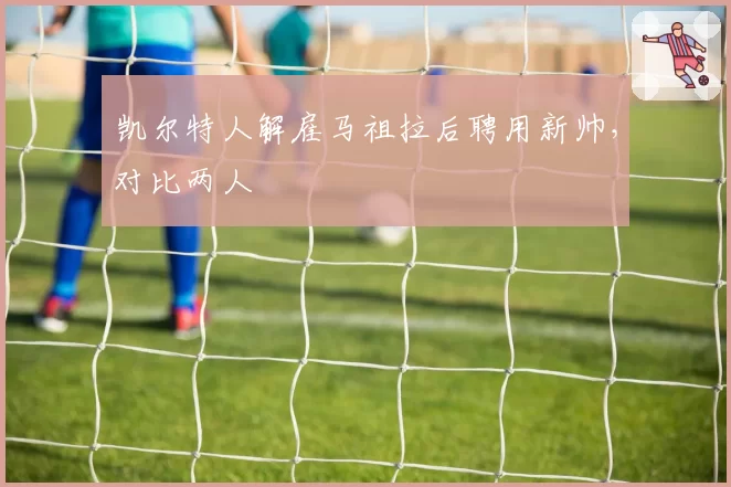凯尔特人解雇马祖拉后聘用新帅，对比两人