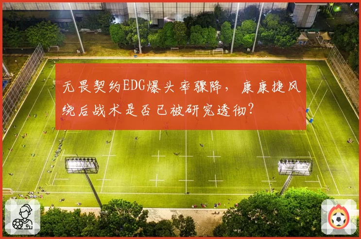 无畏契约EDG爆头率骤降，康康捷风绕后战术是否已被研究透彻？