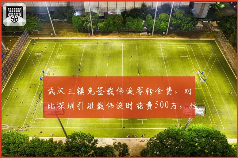 武汉三镇免签戴伟浚零转会费，对比深圳引进戴伟浚时花费500万，性价比反转