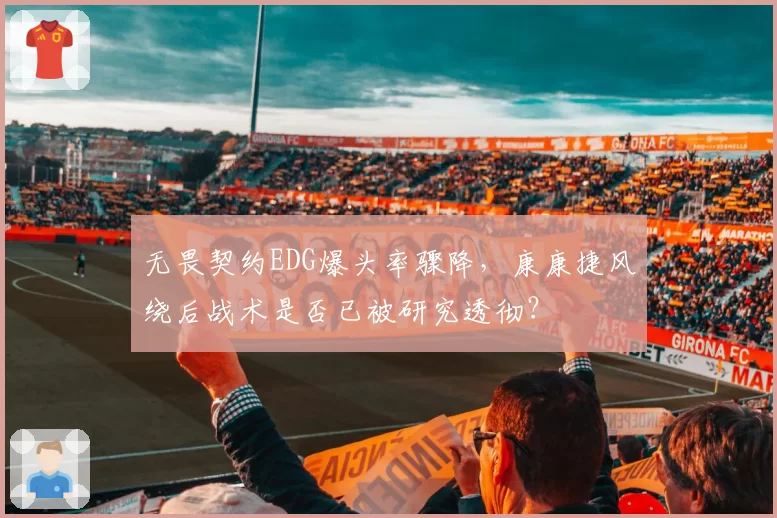 无畏契约EDG爆头率骤降，康康捷风绕后战术是否已被研究透彻？