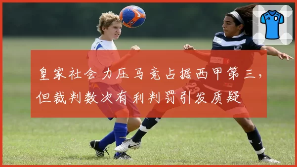 皇家社会力压马竞占据西甲第三，但裁判数次有利判罚引发质疑