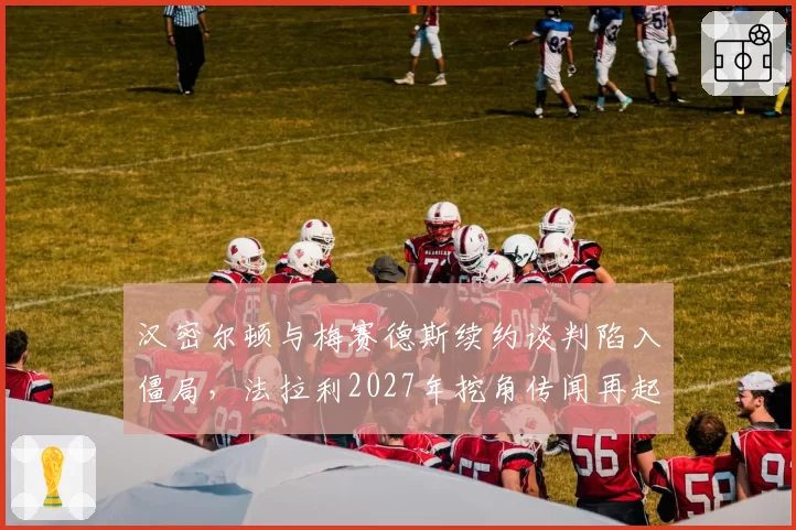 汉密尔顿与梅赛德斯续约谈判陷入僵局,法拉利2027年挖角传闻再起