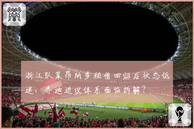 浙江队莱昂纳多租借回归后状态低迷，乔迪进攻体系面临拆解？
