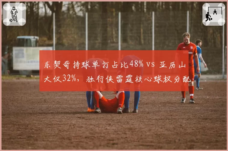 东契奇持球单打占比48% vs 亚历山大仅32%，独行侠雷霆核心球权分配效率差异