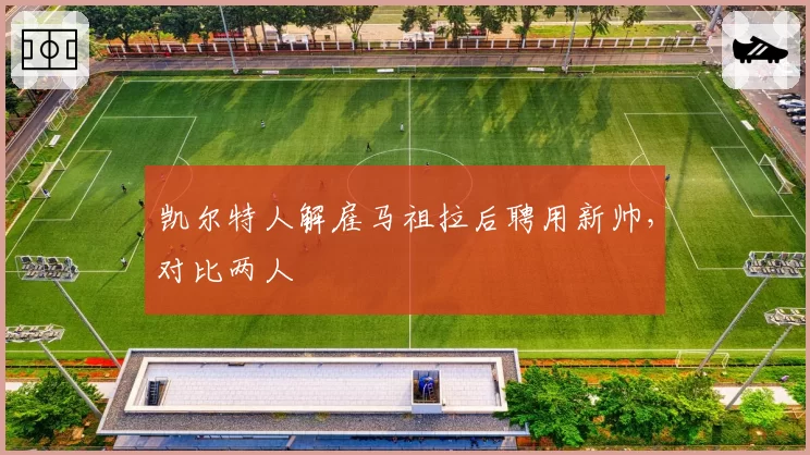 凯尔特人解雇马祖拉后聘用新帅，对比两人