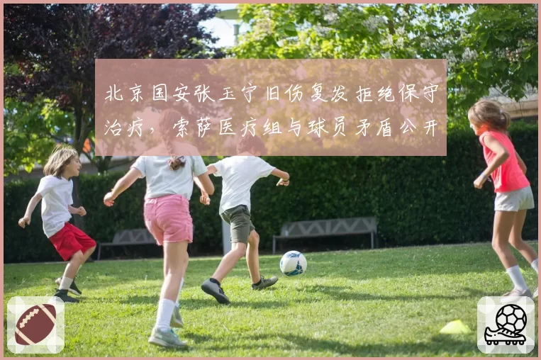 北京国安张玉宁旧伤复发拒绝保守治疗，索萨医疗组与球员矛盾公开化