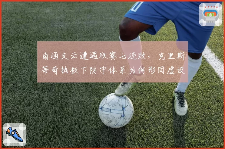 南通支云遭遇联赛七连败，克里斯蒂奇执教下防守体系为何形同虚设？